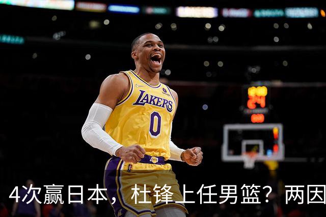 4次赢日本，杜锋上任男篮？两因素成关键，主动请缨，曾大胜日本33分